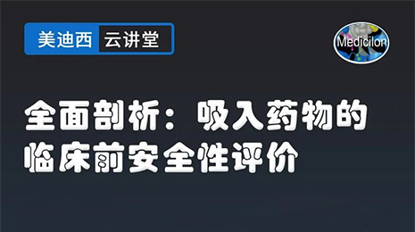 【云讲堂】全面剖析：吸入药物的临床前安全性评价